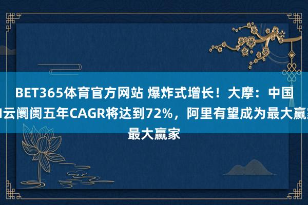 BET365体育官方网站 爆炸式增长！大摩：中国AI云阛阓五年CAGR将达到72%，阿里有望成为最大赢家