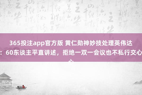 365投注app官方版 黄仁勋神妙技处理英伟达：60东谈主平直讲述，拒绝一双一会议也不私行交心