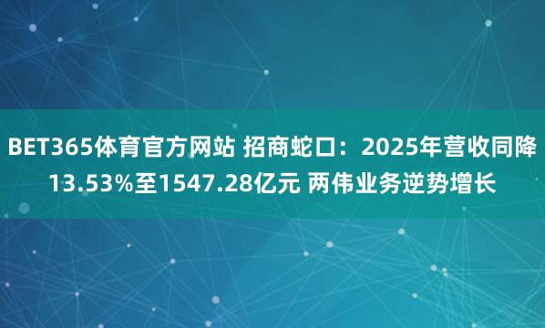 BET365体育官方网站 招商蛇口：2025年营收同降13.53%至1547.28亿元 两伟业务逆势增长