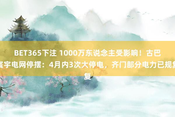 BET365下注 1000万东说念主受影响！古巴寰宇电网停摆：4月内3次大停电，齐门部分电力已规复