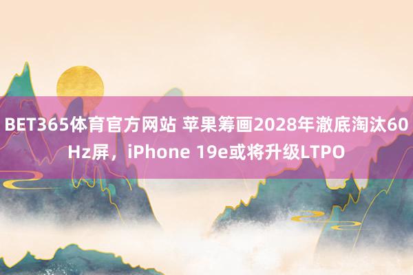 BET365体育官方网站 苹果筹画2028年澈底淘汰60Hz屏，iPhone 19e或将升级LTPO