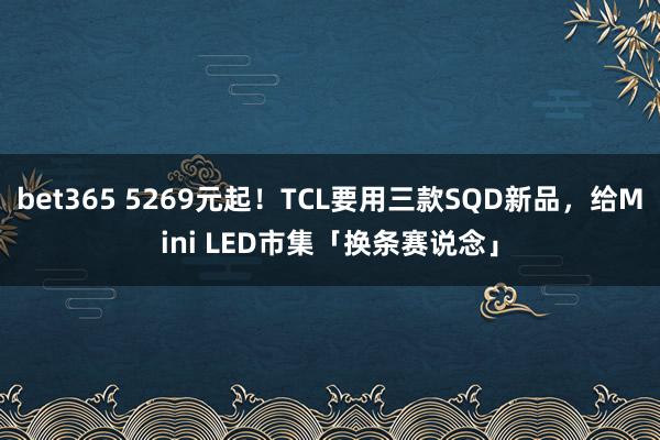 bet365 5269元起！TCL要用三款SQD新品，给Mini LED市集「换条赛说念」