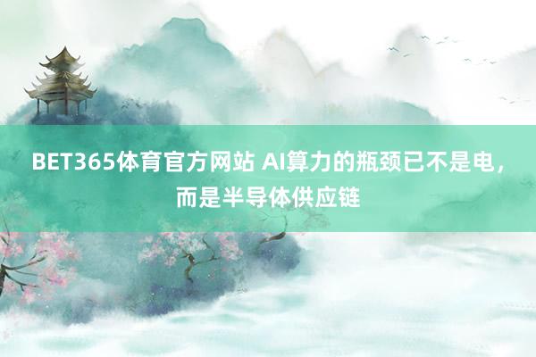 BET365体育官方网站 AI算力的瓶颈已不是电，而是半导体供应链