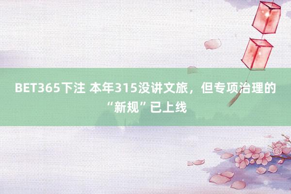 BET365下注 本年315没讲文旅，但专项治理的“新规”已上线