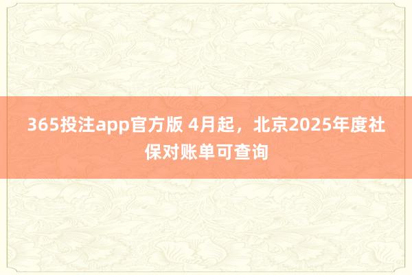 365投注app官方版 4月起，北京2025年度社保对账单可查询