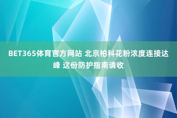 BET365体育官方网站 北京柏科花粉浓度连接达峰 这份防护指南请收