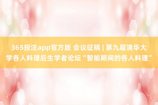 365投注app官方版 会议征稿 | 第九届清华大学各人料理后生学者论坛“智能期间的各人料理”