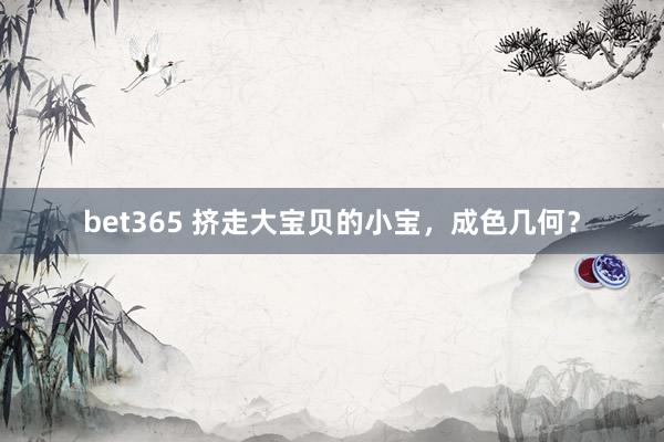 bet365 挤走大宝贝的小宝，成色几何？