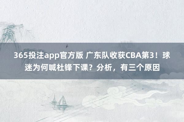 365投注app官方版 广东队收获CBA第3！球迷为何喊杜锋下课？分析，有三个原因