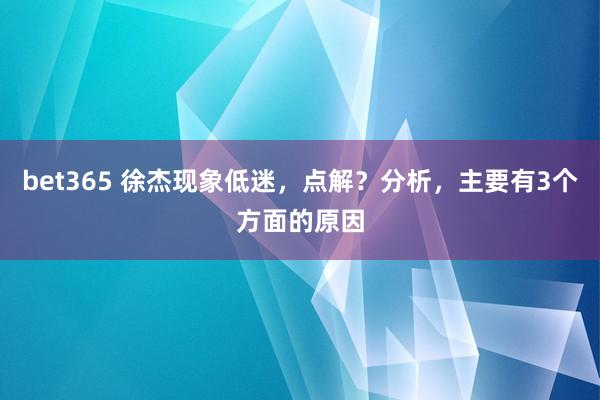bet365 徐杰现象低迷，点解？分析，主要有3个方面的原因