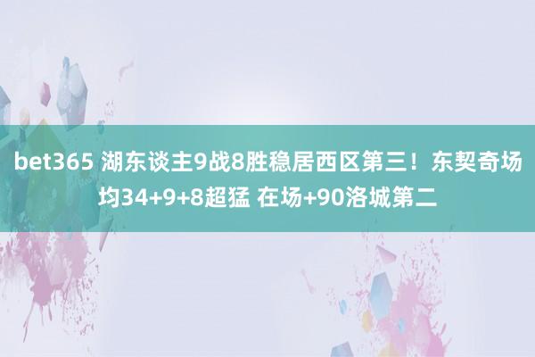bet365 湖东谈主9战8胜稳居西区第三！东契奇场均34+9+8超猛 在场+90洛城第二