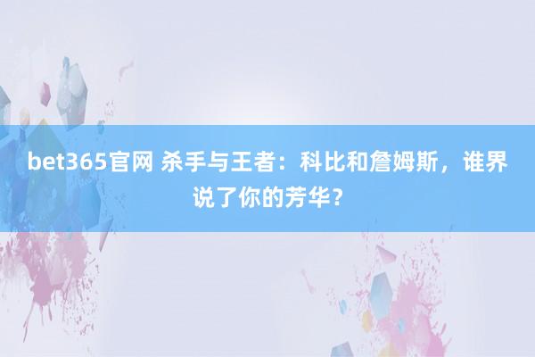 bet365官网 杀手与王者：科比和詹姆斯，谁界说了你的芳华？