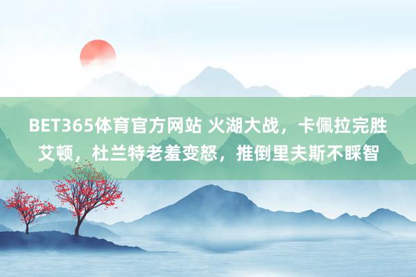 BET365体育官方网站 火湖大战，卡佩拉完胜艾顿，杜兰特老羞变怒，推倒里夫斯不睬智