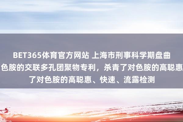 BET365体育官方网站 上海市刑事科学期盘曲洽院央求用于检测色胺的交联多孔团聚物专利，杀青了对色胺的高聪惠、快速、流露检测
