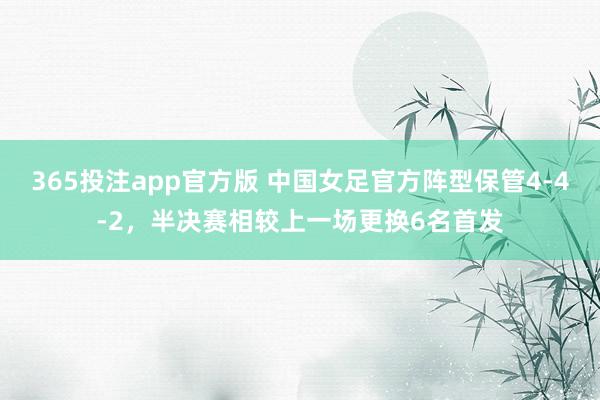 365投注app官方版 中国女足官方阵型保管4-4-2，半决赛相较上一场更换6名首发
