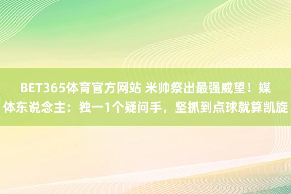 BET365体育官方网站 米帅祭出最强威望！媒体东说念主：独一1个疑问手，坚抓到点球就算凯旋