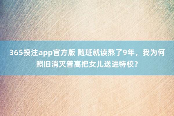 365投注app官方版 随班就读熬了9年，我为何照旧消灭普高把女儿送进特校？