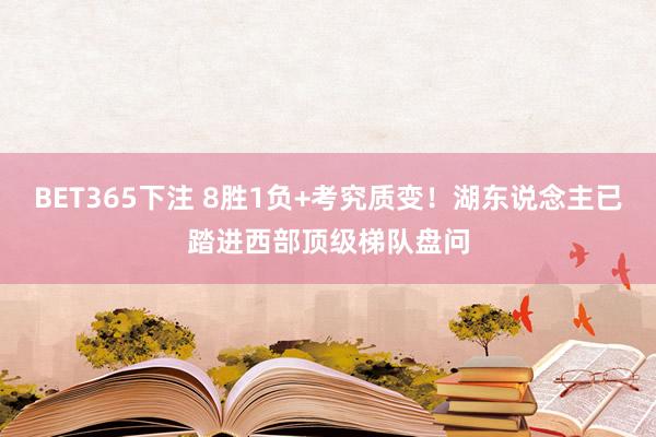 BET365下注 8胜1负+考究质变！湖东说念主已踏进西部顶级梯队盘问