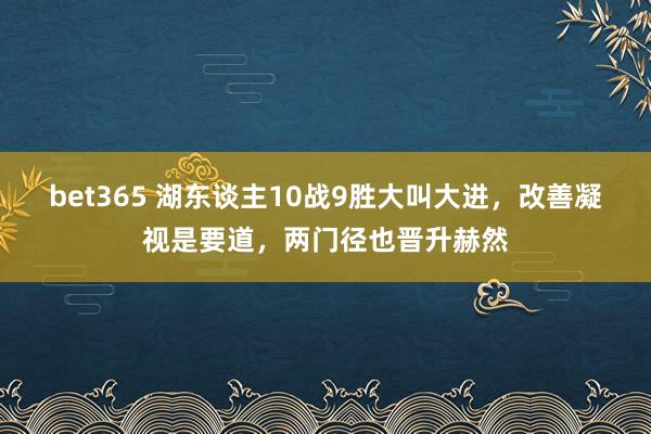 bet365 湖东谈主10战9胜大叫大进，改善凝视是要道，两门径也晋升赫然