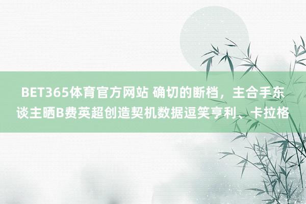 BET365体育官方网站 确切的断档，主合手东谈主晒B费英超创造契机数据逗笑亨利、卡拉格