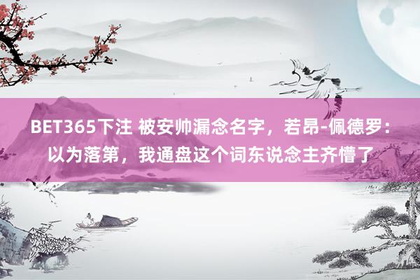 BET365下注 被安帅漏念名字，若昂-佩德罗：以为落第，我通盘这个词东说念主齐懵了