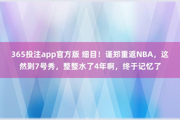 365投注app官方版 细目！谨郑重返NBA，这然则7号秀，整整水了4年啊，终于记忆了