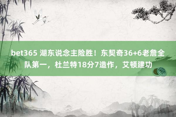 bet365 湖东说念主险胜！东契奇36+6老詹全队第一，杜兰特18分7造作，艾顿建功