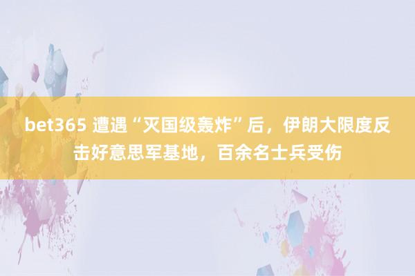 bet365 遭遇“灭国级轰炸”后，伊朗大限度反击好意思军基地，百余名士兵受伤