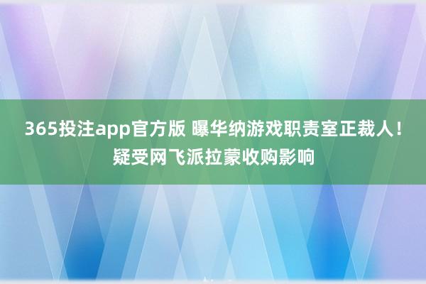 365投注app官方版 曝华纳游戏职责室正裁人！疑受网飞派拉蒙收购影响