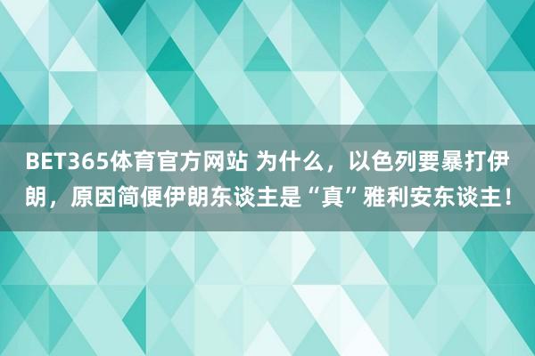 BET365体育官方网站 为什么，以色列要暴打伊朗，原因简便伊朗东谈主是“真”雅利安东谈主！