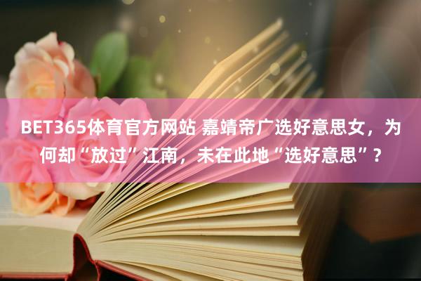 BET365体育官方网站 嘉靖帝广选好意思女，为何却“放过”江南，未在此地“选好意思”？