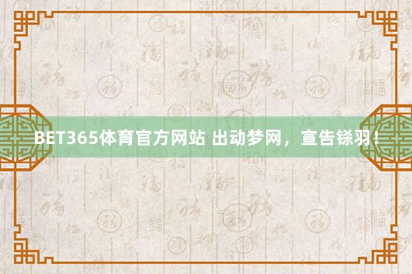 BET365体育官方网站 出动梦网，宣告铩羽！