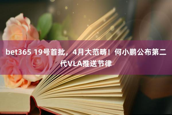 bet365 19号首批，4月大范畴！何小鹏公布第二代VLA推送节律