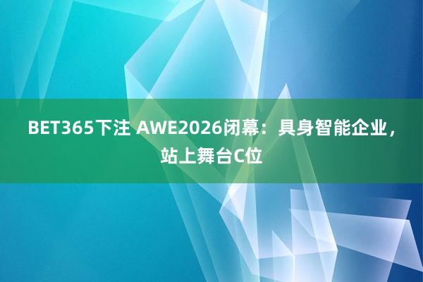 BET365下注 AWE2026闭幕：具身智能企业，站上舞台C位