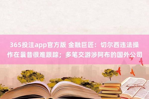 365投注app官方版 金融巨匠：切尔西违法操作在曩昔很难跟踪；多笔交游涉阿布的国外公司
