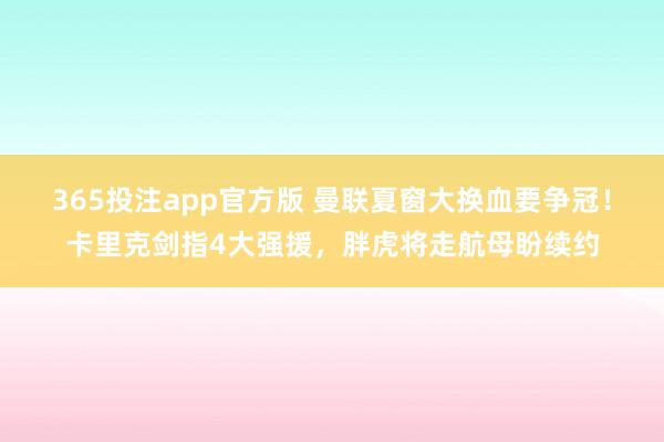 365投注app官方版 曼联夏窗大换血要争冠！卡里克剑指4大强援，胖虎将走航母盼续约