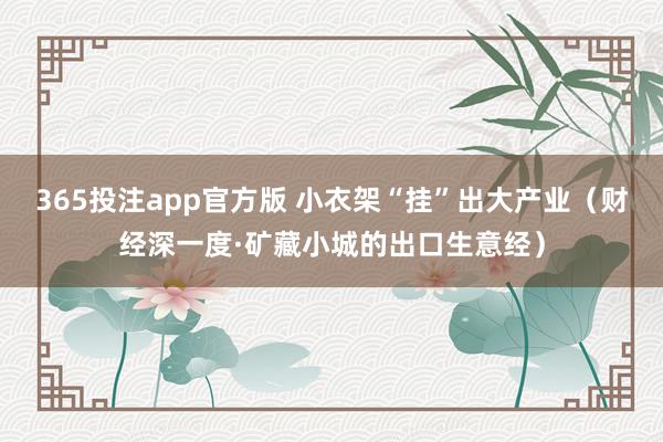 365投注app官方版 小衣架“挂”出大产业（财经深一度·矿藏小城的出口生意经）