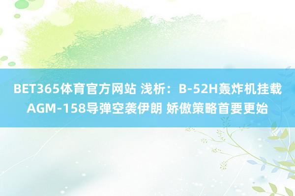 BET365体育官方网站 浅析：B-52H轰炸机挂载AGM-158导弹空袭伊朗 娇傲策略首要更始