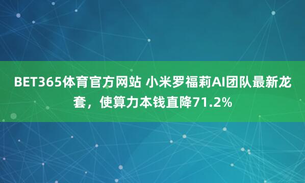 BET365体育官方网站 小米罗福莉AI团队最新龙套，使算力本钱直降71.2%