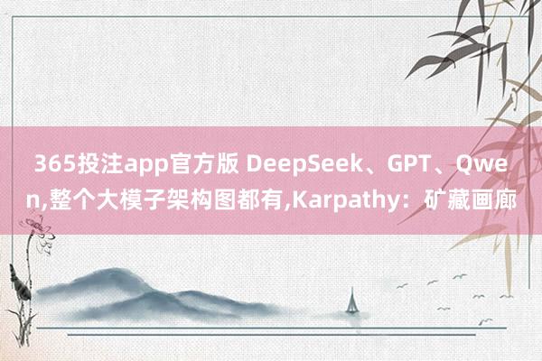 365投注app官方版 DeepSeek、GPT、Qwen，整个大模子架构图都有，Karpathy：矿藏画廊