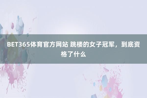 BET365体育官方网站 跳楼的女子冠军，到底资格了什么
