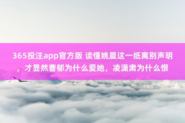 365投注app官方版 读懂姚晨这一纸离别声明，才显然曹郁为什么爱她，凌潇肃为什么恨