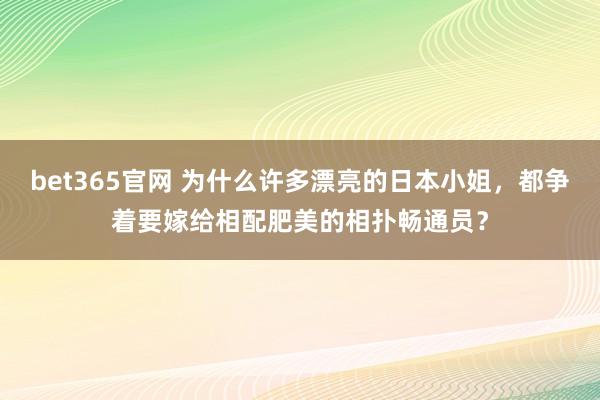 bet365官网 为什么许多漂亮的日本小姐，都争着要嫁给相配肥美的相扑畅通员？