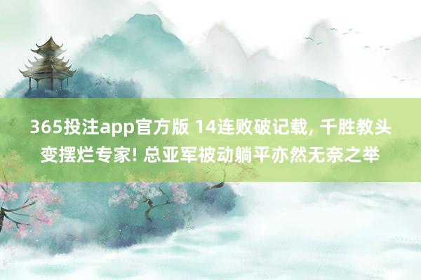 365投注app官方版 14连败破记载， 千胜教头变摆烂专家! 总亚军被动躺平亦然无奈之举