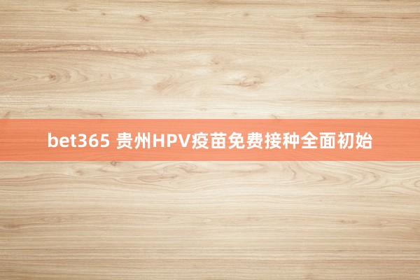 bet365 贵州HPV疫苗免费接种全面初始