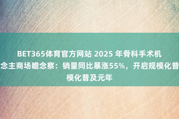 BET365体育官方网站 2025 年骨科手术机器东说念主商场瞻念察：销量同比暴涨55%，开启规模化普及元年
