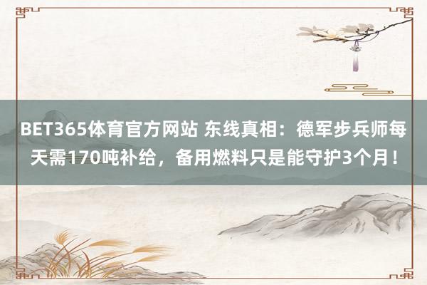 BET365体育官方网站 东线真相：德军步兵师每天需170吨补给，备用燃料只是能守护3个月！