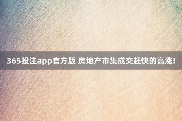 365投注app官方版 房地产市集成交赶快的高涨!
