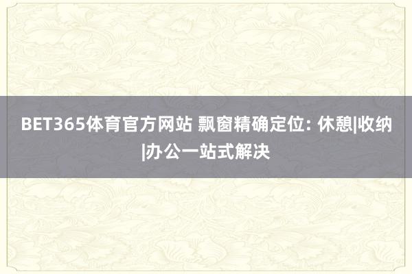 BET365体育官方网站 飘窗精确定位: 休憩|收纳|办公一站式解决