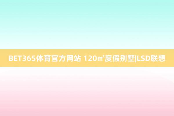 BET365体育官方网站 120㎡度假别墅|LSD联想